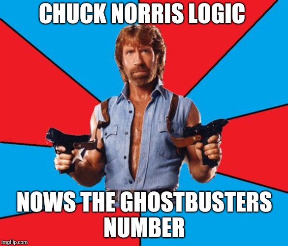 Chuck Norris With Guns | CHUCK NORRIS LOGIC; NOWS THE GHOSTBUSTERS NUMBER | image tagged in memes,chuck norris with guns,chuck norris | made w/ Imgflip meme maker