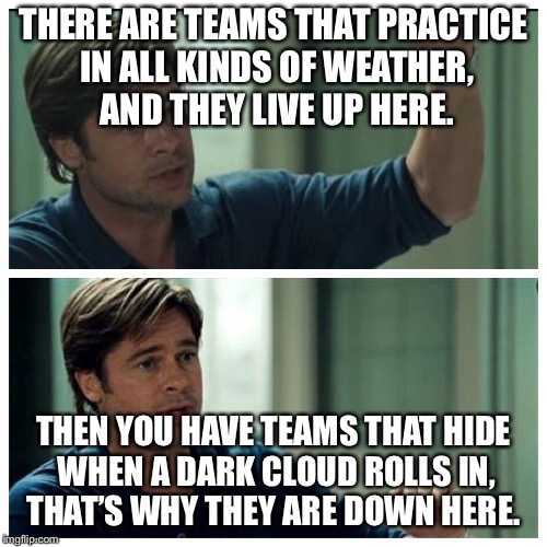 Baseball | THERE ARE TEAMS THAT PRACTICE IN ALL KINDS OF WEATHER, AND THEY LIVE UP HERE. THEN YOU HAVE TEAMS THAT HIDE WHEN A DARK CLOUD ROLLS IN, THAT’S WHY THEY ARE DOWN HERE. | image tagged in baseball | made w/ Imgflip meme maker