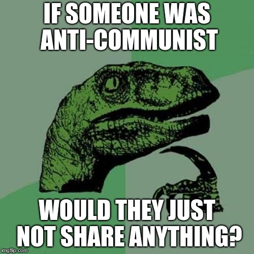 Philosoraptor | IF SOMEONE WAS ANTI-COMMUNIST; WOULD THEY JUST NOT SHARE ANYTHING? | image tagged in memes,philosoraptor,communist,share,anti-communist,unpredictbl8 | made w/ Imgflip meme maker