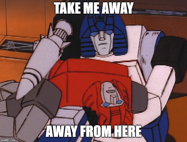 Away from here. | TAKE ME AWAY; AWAY FROM HERE | image tagged in transformers g1 | made w/ Imgflip meme maker