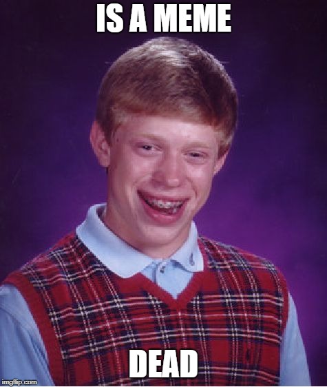 Bad Luck Brian | IS A MEME; DEAD | image tagged in memes,bad luck brian | made w/ Imgflip meme maker