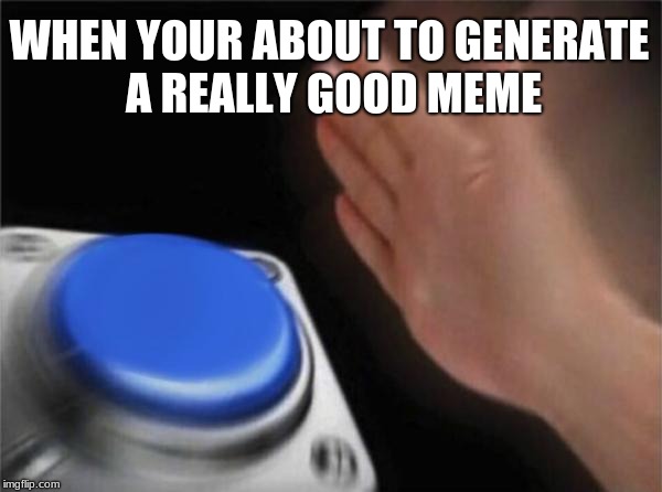 Blank Nut Button | WHEN YOUR ABOUT TO GENERATE A REALLY GOOD MEME | image tagged in memes,blank nut button | made w/ Imgflip meme maker