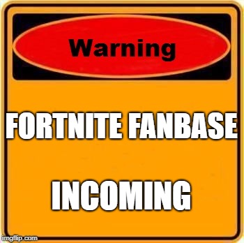 Warning Sign | FORTNITE FANBASE; INCOMING | image tagged in memes,warning sign | made w/ Imgflip meme maker
