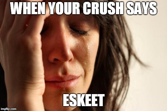 First World Problems Meme | WHEN YOUR CRUSH SAYS; ESKEET | image tagged in memes,first world problems | made w/ Imgflip meme maker