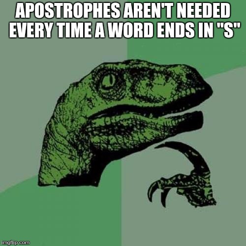 Philosoraptor | APOSTROPHES AREN'T NEEDED EVERY TIME A WORD ENDS IN "S" | image tagged in memes,philosoraptor | made w/ Imgflip meme maker