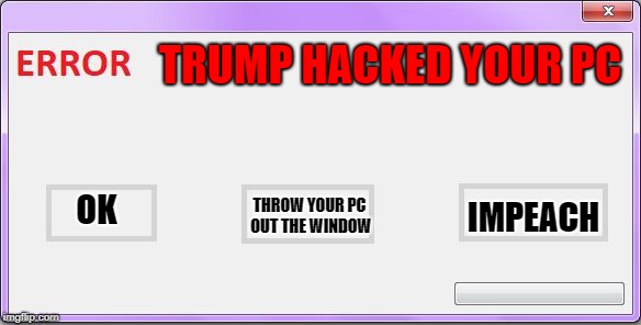 Trump Error | TRUMP HACKED YOUR PC; IMPEACH; THROW YOUR PC OUT THE WINDOW; OK | image tagged in error,funny memes | made w/ Imgflip meme maker