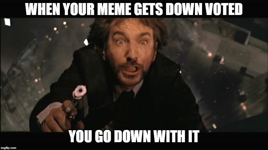 WHEN YOUR MEME GETS DOWN VOTED; YOU GO DOWN WITH IT | image tagged in die hard,memes | made w/ Imgflip meme maker
