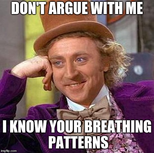 Creepy Condescending Wonka Meme | DON'T ARGUE WITH ME; I KNOW YOUR BREATHING PATTERNS | image tagged in memes,creepy condescending wonka | made w/ Imgflip meme maker