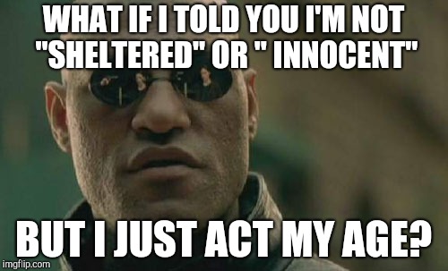 Matrix Morpheus | WHAT IF I TOLD YOU I'M NOT "SHELTERED" OR " INNOCENT"; BUT I JUST ACT MY AGE? | image tagged in memes,matrix morpheus | made w/ Imgflip meme maker