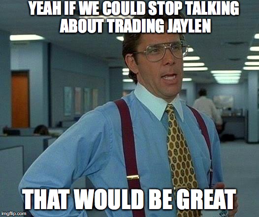 That Would Be Great Meme | YEAH IF WE COULD STOP TALKING ABOUT TRADING JAYLEN; THAT WOULD BE GREAT | image tagged in memes,that would be great | made w/ Imgflip meme maker
