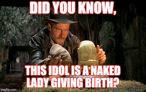 PG Porn | DID YOU KNOW, THIS IDOL IS A NAKED LADY GIVING BIRTH? | image tagged in indiana jones idol,naked woman | made w/ Imgflip meme maker