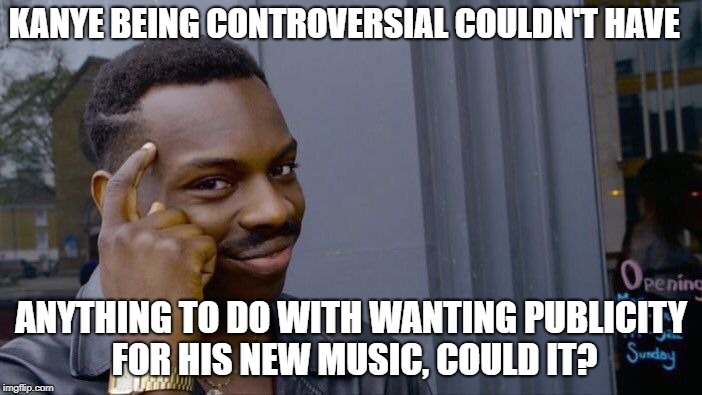 Roll Safe Think About It Meme | KANYE BEING CONTROVERSIAL COULDN'T HAVE; ANYTHING TO DO WITH WANTING PUBLICITY FOR HIS NEW MUSIC, COULD IT? | image tagged in memes,roll safe think about it | made w/ Imgflip meme maker