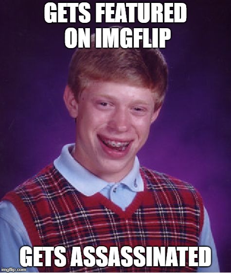 Bad Luck Brian Meme | GETS FEATURED ON IMGFLIP; GETS ASSASSINATED | image tagged in memes,bad luck brian | made w/ Imgflip meme maker
