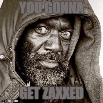 YOU GONNA; GET ZAXXED | made w/ Imgflip meme maker