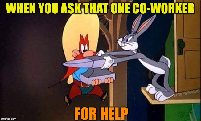 You dread asking some people because it probably will not end well. | WHEN YOU ASK THAT ONE CO-WORKER; FOR HELP | image tagged in bugs bunny,yosemite sam,coworker,one does not simply,funny | made w/ Imgflip meme maker