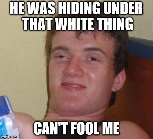 10 Guy Meme | HE WAS HIDING UNDER THAT WHITE THING CAN'T FOOL ME | image tagged in memes,10 guy | made w/ Imgflip meme maker