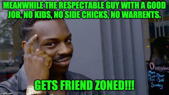Roll Safe Think About It Meme | MEANWHILE THE RESPECTABLE GUY WITH A GOOD JOB, NO KIDS, NO SIDE CHICKS, NO WARRENTS. GETS FRIEND ZONED!!! | image tagged in memes,roll safe think about it | made w/ Imgflip meme maker