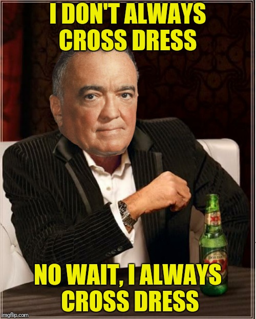 I DON'T ALWAYS CROSS DRESS NO WAIT, I ALWAYS CROSS DRESS | made w/ Imgflip meme maker