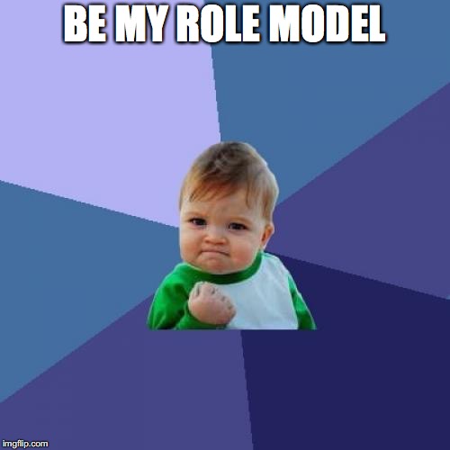 Success Kid Meme | BE MY ROLE MODEL | image tagged in memes,success kid | made w/ Imgflip meme maker