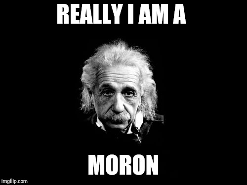 Albert Einstein 1 Meme | REALLY I AM A; MORON | image tagged in memes,albert einstein 1 | made w/ Imgflip meme maker