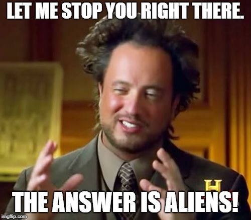 Ancient Aliens | LET ME STOP YOU RIGHT THERE. THE ANSWER IS ALIENS! | image tagged in memes,ancient aliens | made w/ Imgflip meme maker