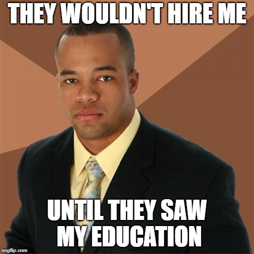 Successful Black Man | THEY WOULDN'T HIRE ME; UNTIL THEY SAW MY EDUCATION | image tagged in memes,successful black man | made w/ Imgflip meme maker