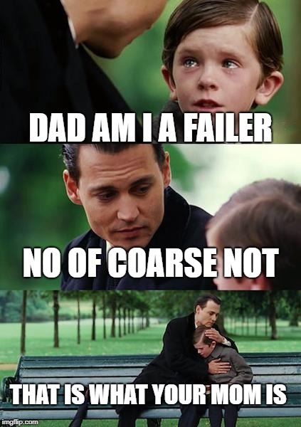 Finding Neverland Meme | DAD AM I A FAILER; NO OF COARSE NOT; THAT IS WHAT YOUR MOM IS | image tagged in memes,finding neverland | made w/ Imgflip meme maker
