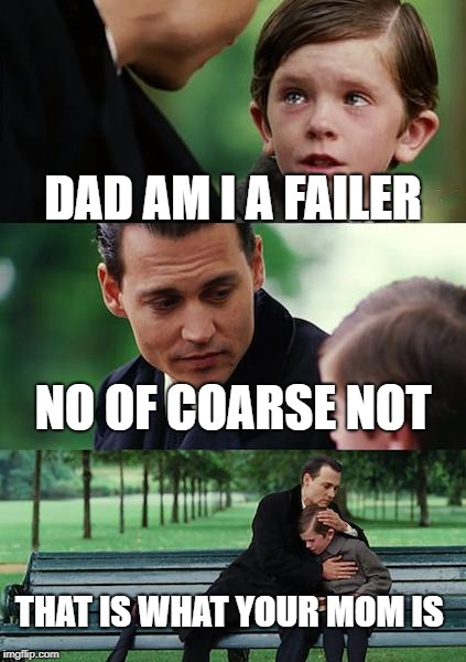 Finding Neverland | DAD AM I A FAILER; NO OF COARSE NOT; THAT IS WHAT YOUR MOM IS | image tagged in memes,finding neverland | made w/ Imgflip meme maker