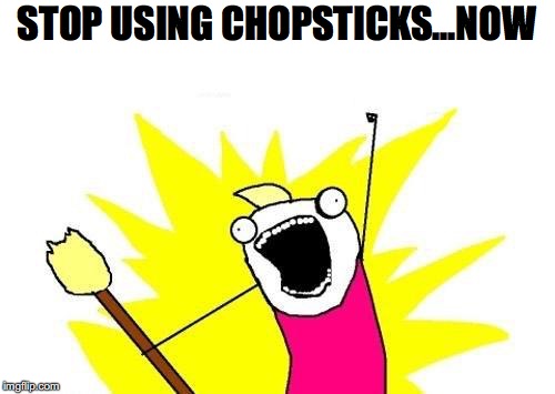 X All The Y Meme | STOP USING CHOPSTICKS...NOW | image tagged in memes,x all the y | made w/ Imgflip meme maker