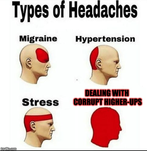 Corrupt Higher-Ups | DEALING WITH CORRUPT HIGHER-UPS | image tagged in types of headaches meme,corruption,memes | made w/ Imgflip meme maker