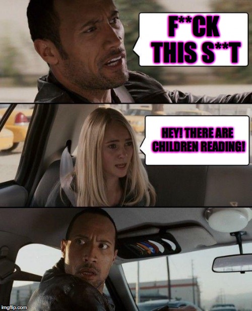 The Rock Driving | F**CK THIS S**T; HEY! THERE ARE CHILDREN READING! | image tagged in memes,the rock driving | made w/ Imgflip meme maker