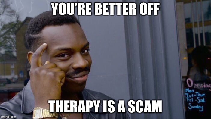 Roll Safe Think About It Meme | YOU’RE BETTER OFF THERAPY IS A SCAM | image tagged in memes,roll safe think about it | made w/ Imgflip meme maker