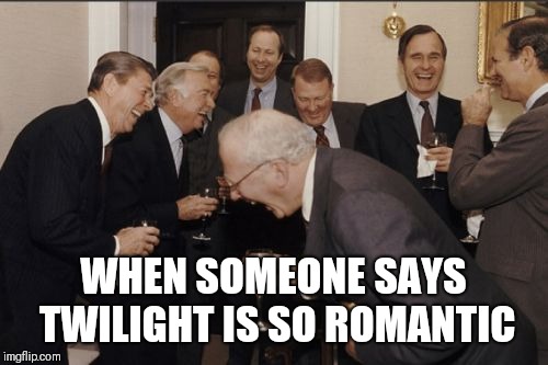 Laughing Men In Suits Meme | WHEN SOMEONE SAYS TWILIGHT IS SO ROMANTIC | image tagged in memes,laughing men in suits | made w/ Imgflip meme maker