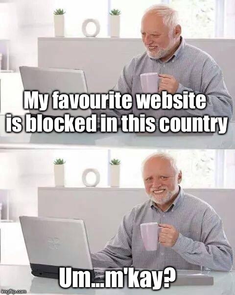 Hide the Pain Harold Meme | My favourite website is blocked in this country; Um...m'kay? | image tagged in memes,hide the pain harold | made w/ Imgflip meme maker