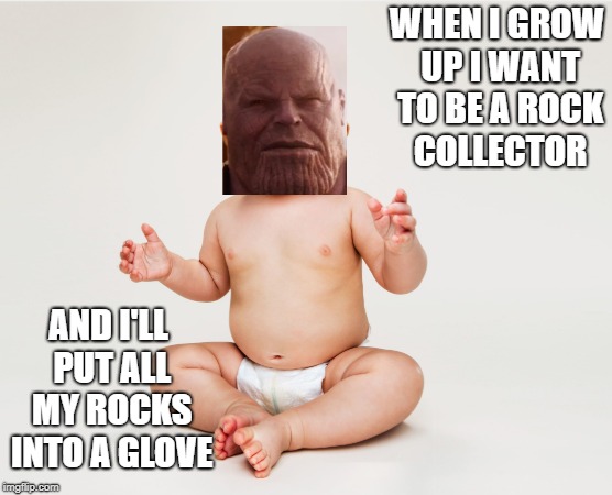 thanos collects rocks | WHEN I GROW UP I WANT TO BE A ROCK COLLECTOR; AND I'LL PUT ALL MY ROCKS INTO A GLOVE | image tagged in thanos memes,avengers infinity war,thanos,rocks,rock meems | made w/ Imgflip meme maker