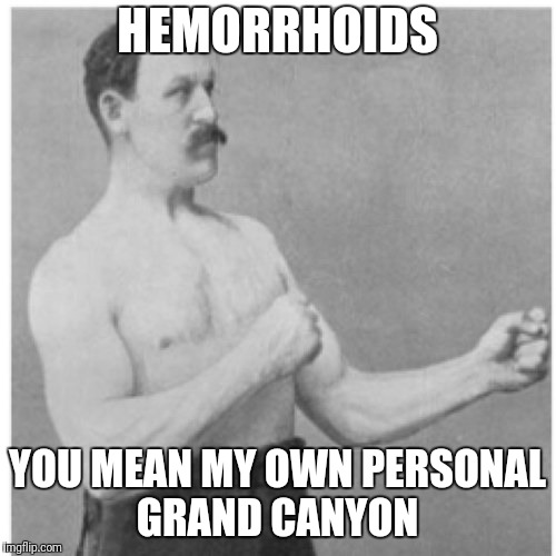 Overly Manly Man Meme | HEMORRHOIDS; YOU MEAN MY OWN PERSONAL GRAND CANYON | image tagged in memes,overly manly man | made w/ Imgflip meme maker