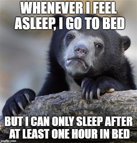 Confession Bear | WHENEVER I FEEL ASLEEP, I GO TO BED; BUT I CAN ONLY SLEEP AFTER AT LEAST ONE HOUR IN BED | image tagged in memes,confession bear | made w/ Imgflip meme maker