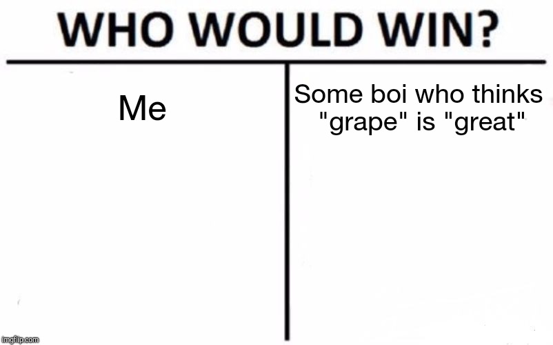 Who Would Win? Meme | Me Some boi who thinks "grape" is "great" | image tagged in memes,who would win | made w/ Imgflip meme maker
