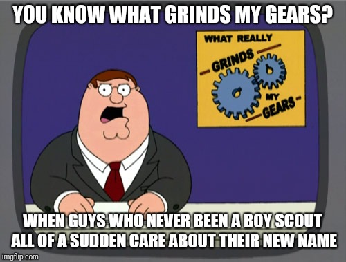 "Morally straight" doesn't mean being a triggered conservative snowflake | YOU KNOW WHAT GRINDS MY GEARS? WHEN GUYS WHO NEVER BEEN A BOY SCOUT ALL OF A SUDDEN CARE ABOUT THEIR NEW NAME | image tagged in memes,peter griffin news | made w/ Imgflip meme maker