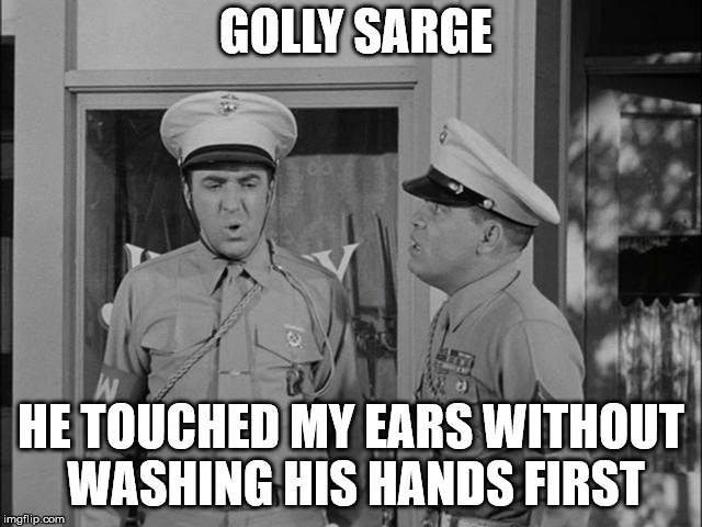 GOLLY SARGE HE TOUCHED MY EARS WITHOUT WASHING HIS HANDS FIRST | made w/ Imgflip meme maker