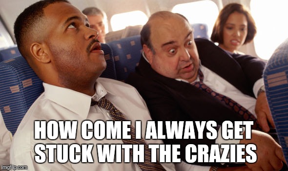 HOW COME I ALWAYS GET STUCK WITH THE CRAZIES | made w/ Imgflip meme maker