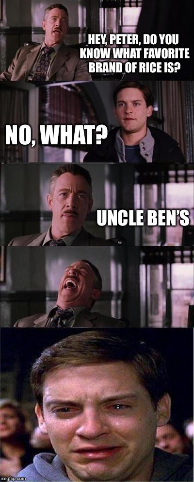 Peter Parker Cry Meme | HEY, PETER, DO YOU KNOW WHAT FAVORITE BRAND OF RICE IS? NO, WHAT? UNCLE BEN’S | image tagged in memes,peter parker cry | made w/ Imgflip meme maker