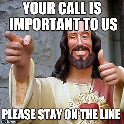 Buddy Christ Approves | YOUR CALL IS IMPORTANT TO US PLEASE STAY ON THE LINE | image tagged in buddy christ approves | made w/ Imgflip meme maker
