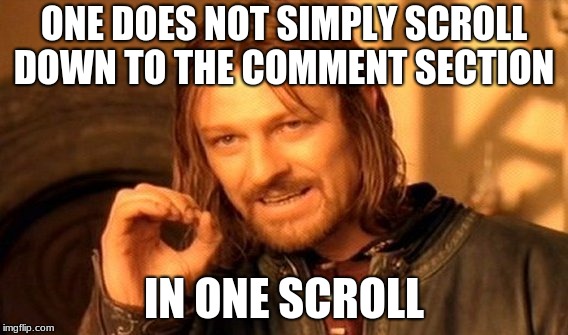 One Does Not Simply Meme | ONE DOES NOT SIMPLY SCROLL DOWN TO THE COMMENT SECTION; IN ONE SCROLL | image tagged in memes,one does not simply | made w/ Imgflip meme maker