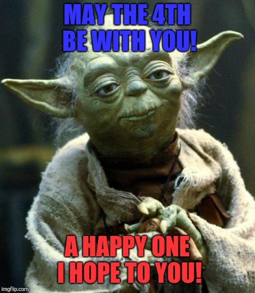 Star Wars Yoda Meme | MAY THE 4TH BE WITH YOU! A HAPPY ONE I HOPE TO YOU! | image tagged in memes,star wars yoda | made w/ Imgflip meme maker