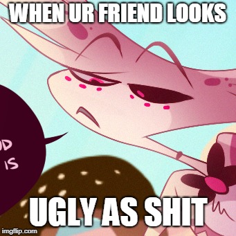 When Ur Friend Is UGLY | WHEN UR FRIEND LOOKS; UGLY AS SHIT | image tagged in spider,funny | made w/ Imgflip meme maker