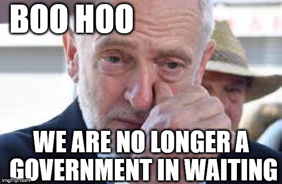 Corbyn - no longer 'Government in Waiting' | BOO HOO; WE ARE NO LONGER A GOVERNMENT IN WAITING | image tagged in corbyn cry,corbyn eww,party of hate,corbyn boo hoo,momentum,corbyn plymouth | made w/ Imgflip meme maker