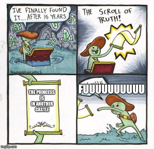 Bruh | FUUUUUUUUUU; THE PRINCESS IS IN ANOTHER CASTLE | image tagged in memes,the scroll of truth,funny,imgflip,mario,nintendo | made w/ Imgflip meme maker