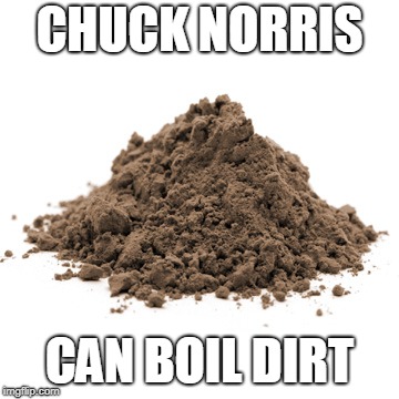 Chuck Norris dirt | CHUCK NORRIS; CAN BOIL DIRT | image tagged in chuck norris,memes,dirt | made w/ Imgflip meme maker