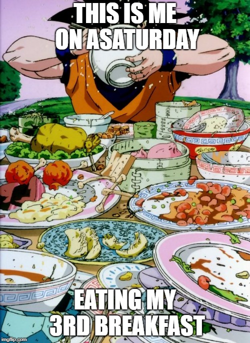 me | THIS IS ME ON ASATURDAY; EATING MY 3RD BREAKFAST | image tagged in goku eating | made w/ Imgflip meme maker